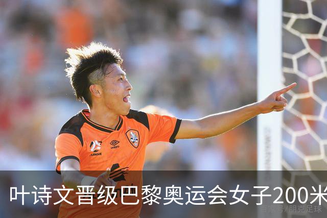 叶诗文晋级巴黎奥运会女子200米蛙泳决赛