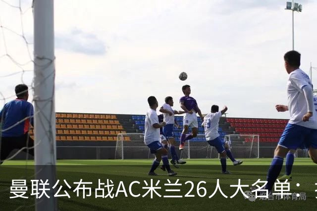 曼联公布战AC米兰26人大名单：拉什福德正式回归，谢什科芒特仍伤缺